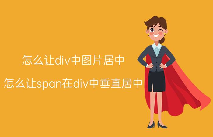 怎么让div中图片居中 怎么让span在div中垂直居中？